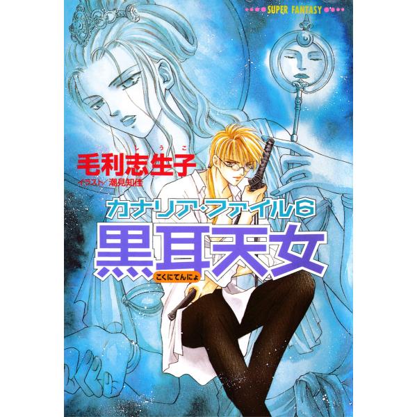 カナリア・ファイル6 黒耳天女(スーパーファンタジー文庫) 電子書籍版 / 毛利志生子/潮見知佳