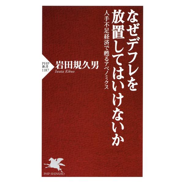 なぜデフレを放置してはいけないか 人手不足経済で甦るアベノミクス 電子書籍版 / 著:岩田規久男