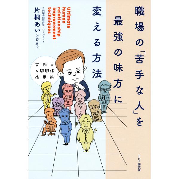 究極の人間関係改善術 職場の「苦手な人」を最強の味方に変える方法 電子書籍版 / 著:片桐あい