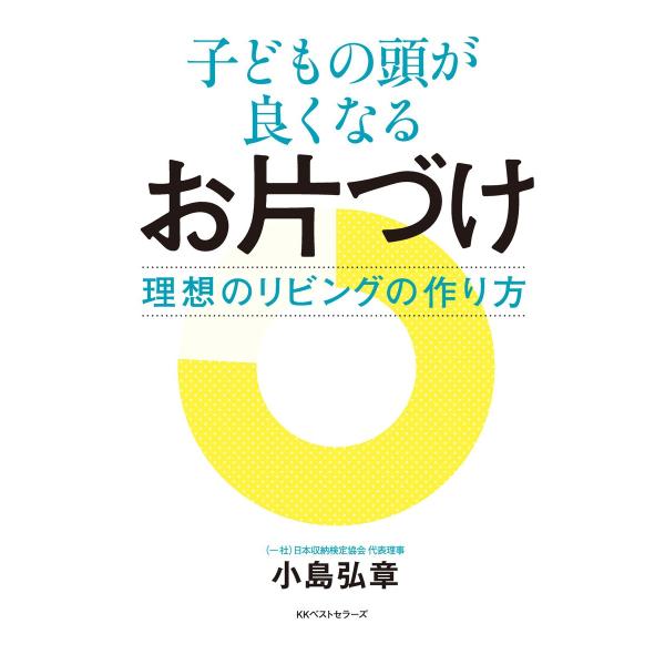 子どもの頭が良くなるお片づけ: 理想のリビングの作り方 電子書籍版 / 著:小島弘章