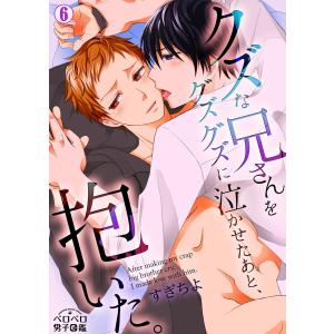 クズな兄さんをグズグズに泣かせたあと、抱いた。(6) 電子書籍版 / すぎちよ｜ebookjapan