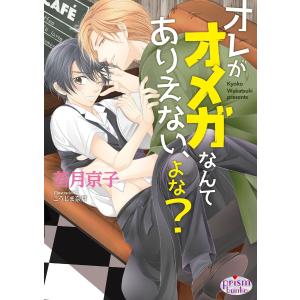 オレがオメガなんてありえない、よな? 電子書籍版 / 若月京子/こうじま奈月｜ebookjapan