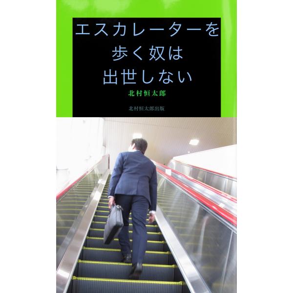 エスカエーターを歩く奴は出世しない 電子書籍版 / 著:北村恒太郎