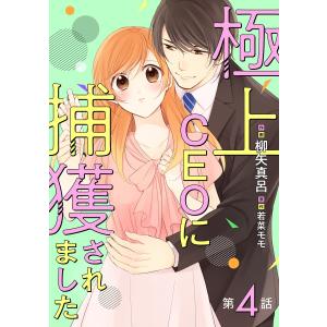 極上CEOに捕獲されました【分冊版】4話 電子書籍版 / 作画:柳矢真呂 原作:若菜モモ