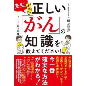 先生!本当に正しい「がん」の知識を教えてください! 電子書籍版 / 著:明星智洋 著:松本逸作｜ebookjapan