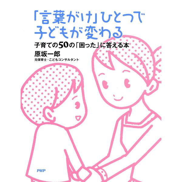 「言葉がけ」ひとつで子どもが変わる 子育ての50の「困った」に答える本 電子書籍版 / 著:原坂一郎