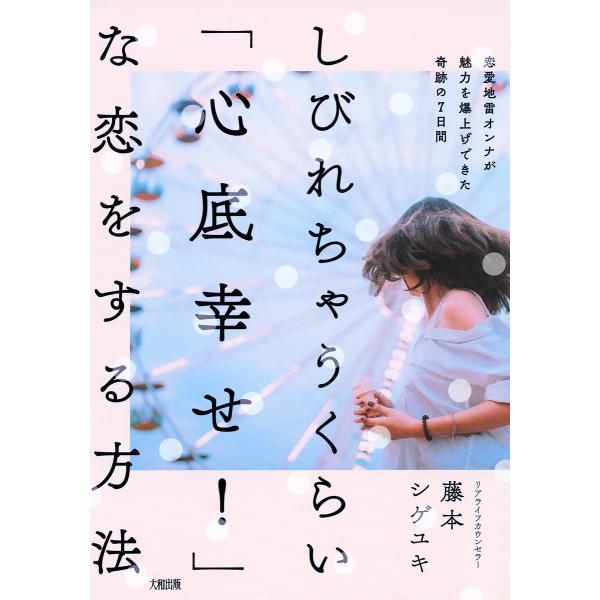 しびれちゃうくらい「心底幸せ!」な恋をする方法(大和出版) 恋愛地雷オンナが魅力を爆上げできた奇跡の...