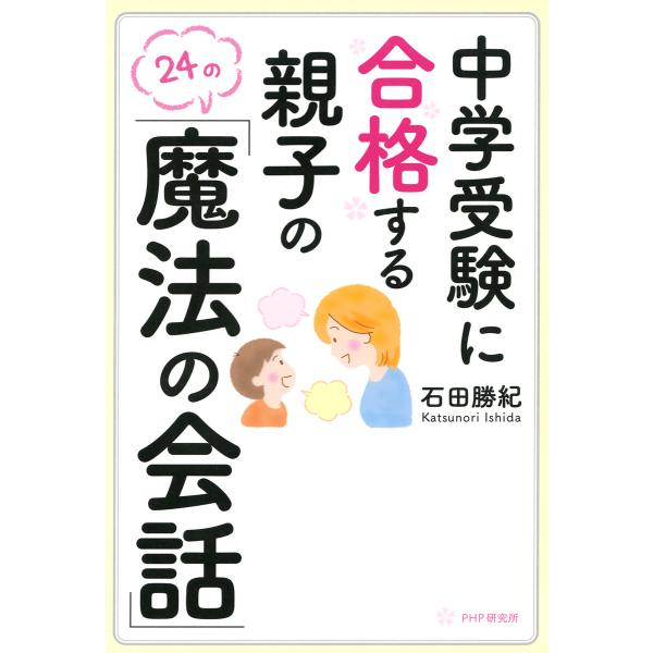 中学受験に合格する親子の「魔法の会話」 電子書籍版 / 著:石田勝紀