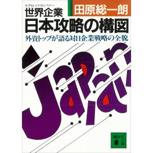 世界企業・日本攻略の構図 外資トップが語る対日企業戦略の全貌 電子書籍版 / 田原総一朗｜ebookjapan