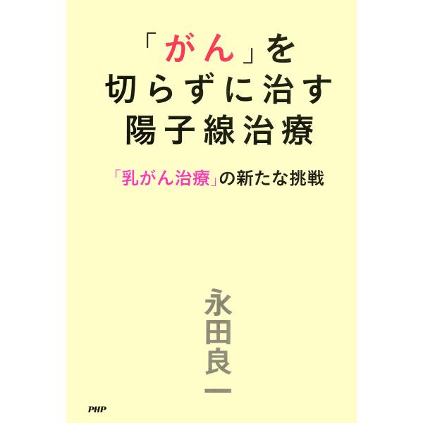 「がん」を切らずに治す陽子線治療 「乳がん治療」の新たな挑戦 電子書籍版 / 著:永田良一