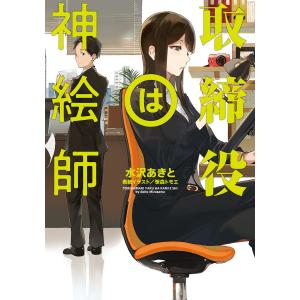 取締役は神絵師 電子書籍版 / 著:水沢あきと イラスト:笹森トモエ｜ebookjapan