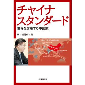 チャイナスタンダード 世界を席巻する中国式 電子書籍版 / 朝日新聞取材班｜ebookjapan