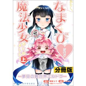 あたし、なまくびだけど魔法少女はじめました!-夢見の異世界エルドラ-【分冊版】(ポルカコミックス)2 電子書籍版｜ebookjapan