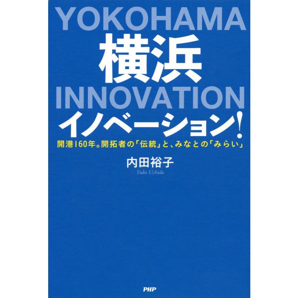 横浜イノベーション! 開港160年。開拓者の「伝統」と、みなとの「みらい」 電子書籍版 / 著:内田...