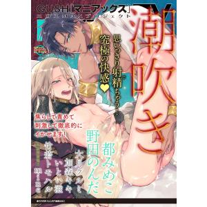 GUSHmaniaEX 潮吹き 電子書籍版 / 都みめこ;野田のんだ;大月クルミ;加森キキ;いとい滋;竹若トモハル;mine｜ebookjapan