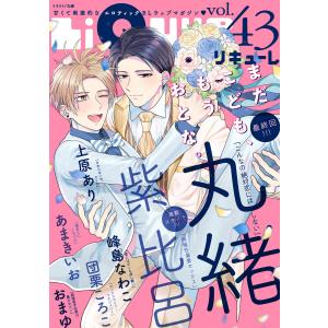 LiQulle(リキューレ) VOL.43 電子書籍版 / ■紫 比呂■おまゆ■あまきいお■団栗ころこ■峰島なわこ■上原あり■丸緒｜ebookjapan