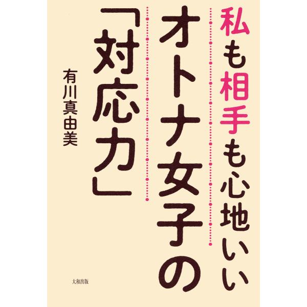 私も相手も心地いい オトナ女子の「対応力」(大和出版) 電子書籍版 / 著:有川真由美