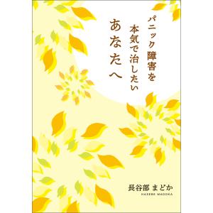 パニック障害を本気で治したいあなたへ 電子書籍版 / 著:長谷部まどか｜ebookjapan