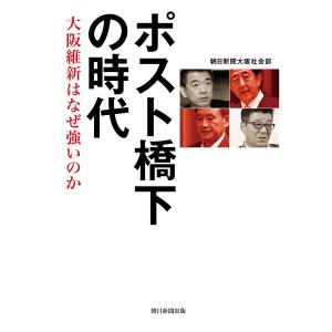 ポスト橋下の時代 大坂維新はなぜ強いのか 電子書籍版 / 朝日新聞大阪社会部｜ebookjapan