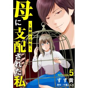 母に支配された私〜毒親と母性〜 5巻 電子書籍版 / すず黄/千葉こころ｜ebookjapan