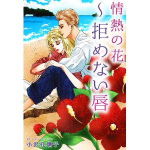 情熱の花〜拒めない唇 電子書籍版 / 小沢孔璃子｜ebookjapan