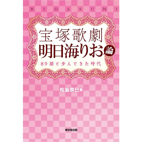 宝塚歌劇 明日海りお論(東京堂出版) 89期と歩んできた時代 電子書籍版 / 著:松島奈巳