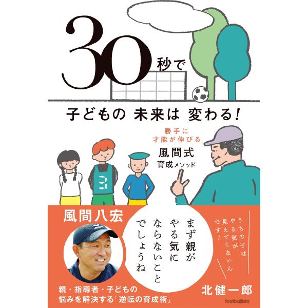 30秒で子どもの未来は変わる! 勝手に才能が伸びる風間式育成メソッド 電子書籍版 / 風間八宏/北健...