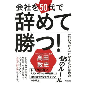 会社を50代で辞めて勝つ! 「終わった人」にならないための45のルール 電子書籍版 / 高田敦史｜ebookjapan