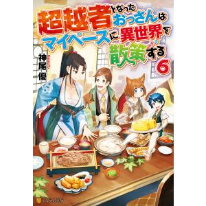 超越者となったおっさんはマイペースに異世界を散策する6 電子書籍版 / 著:神尾優 イラスト:ユウナラ