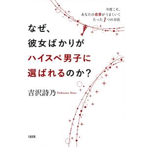 なぜ、彼女ばかりがハイスペ男子に選ばれるのか?(大和出版) 今度こそ、あなたの恋愛がうまくいくたった1つの方法 電子書籍版 / 著:吉沢詩乃｜ebookjapan