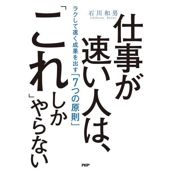 仕事が速い人は、「これ」しかやらない ラクして速く成果を出す「7つの原則」 電子書籍版 / 著:石川...