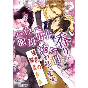 ハイスペ眼鏡男子の香りに、今日も誘われてます。〜秘密の媚薬香水〜 電子書籍版 / 有涼汐/千影透子｜ebookjapan