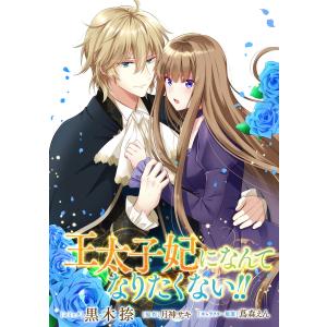 王太子妃になんてなりたくない!! 連載版 (4) 電子書籍版 / コミック:黒木捺 原作:月神サキ キャラクター原案:蔦森えん｜ebookjapan