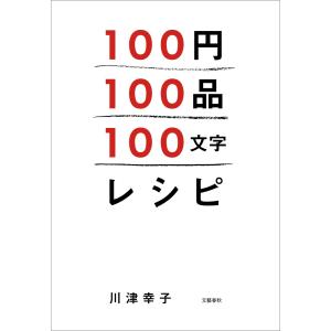 100円100品100文字レシピ 電子書籍版 / 川津幸子｜ebookjapan