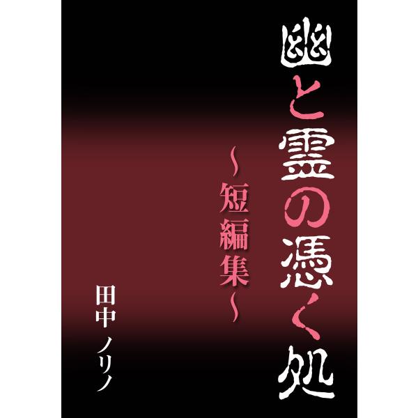 幽と霊の憑く処〜短編集〜 電子書籍版 / 田中ノリノ