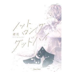 ノット ロンググッドバイ【カバーイラストラフ画集付き電子限定版】 電子書籍版 / 緒花｜ebookjapan