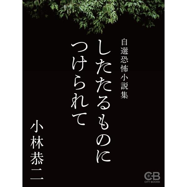 したたるものにつけられて 自選恐怖小説集 電子書籍版 / 著:小林恭二