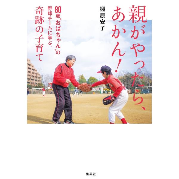 親がやったら、あかん! 80歳“おばちゃん”の野球チームに学ぶ、奇跡の子育て 電子書籍版 / 棚原 ...