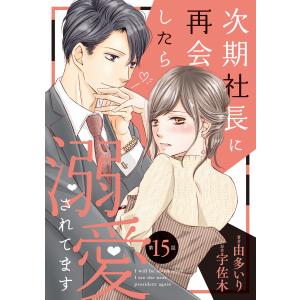 次期社長に再会したら溺愛されてます15話 電子書籍版