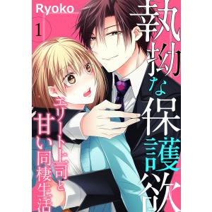 執拗な保護欲 エリート上司と甘い同棲生活(1) 電子書籍版 / 著:Ryoko｜ebookjapan