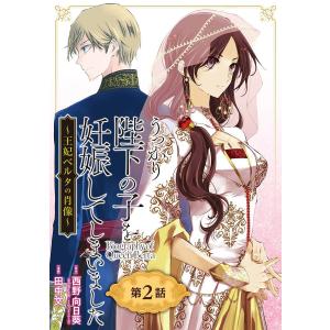 うっかり陛下の子を妊娠してしまいました〜王妃ベルタの肖像〜