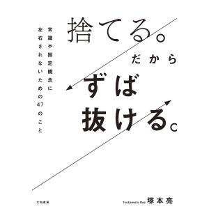 捨てる。だからずば抜ける。〜常識や固定観念に左右されないための47のこと 電子書籍版 / 塚本亮｜ebookjapan