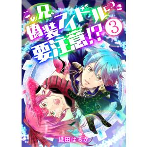 この兄、偽装アイドルにつき要注意!?【単話版】 3話 電子書籍版 / 織田はるか