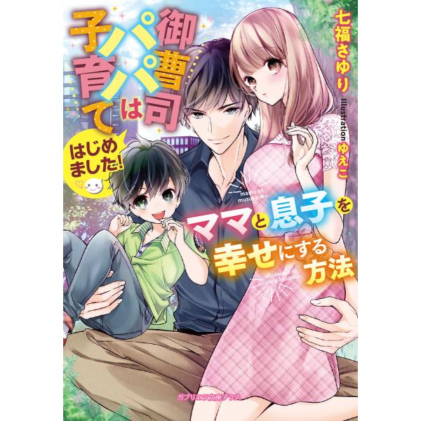 御曹司パパは子育てはじめました! ママと息子を幸せにする方法【特典付き】 電子書籍版 / 七福さゆり...