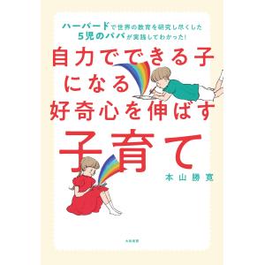 自力でできる子になる好奇心を伸ばす子育て〜ハーバードで世界の教育を研究し尽くした5児のパパが実践してわかった! 電子書籍版 / 本山勝寛