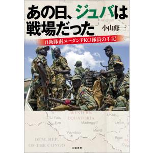 あの日、ジュバは戦場だった 自衛隊南スーダンPKO隊員の手記 電子書籍版 / 小山修一｜ebookjapan