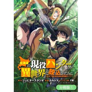 北海道の現役ハンターが異世界に放り込まれてみた 〜エルフ嫁と巡る異世界狩猟ライフ〜【分冊版】(1) 電子書籍版｜ebookjapan