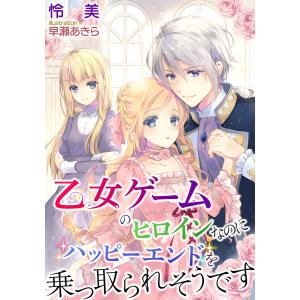 乙女ゲームのヒロインなのにハッピーエンドを乗っ取られそうです 電子書籍版 / 怜美/早瀬あきら｜ebookjapan