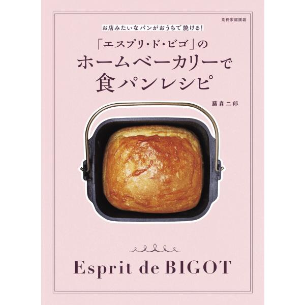 家庭画報特別編集 「エスプリ・ド・ビゴ」のホームベーカリーで食パンレシピ 電子書籍版 / 家庭画報特...