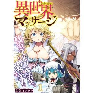 異世界マッサージ 残念エルフ魔法医に愛の手を (1) 電子書籍版 / 友美イチロウ｜ebookjapan